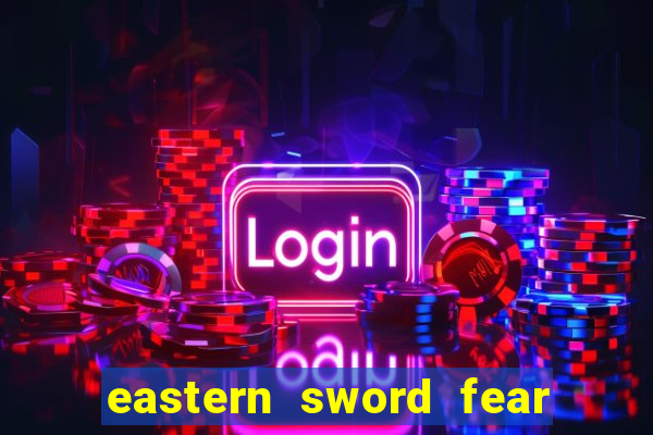 eastern sword fear and hunger